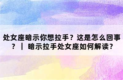 处女座暗示你想拉手？这是怎么回事？｜ 暗示拉手处女座如何解读？